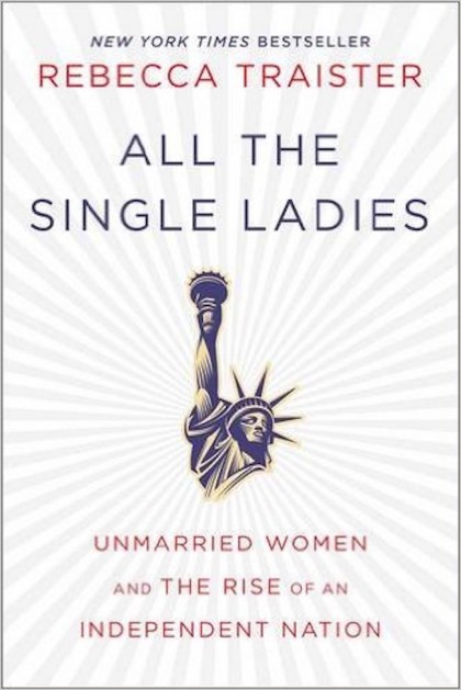 All the Single Ladies: Unmarried Women and the Rise of an Independent 