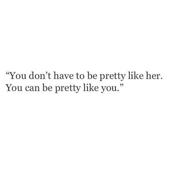 You don't have to be pretty like her. Be pretty like you.